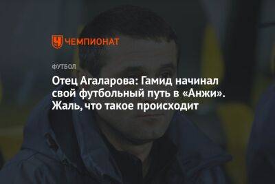 Отец Агаларова: Гамид начинал свой футбольный путь в «Анжи». Жаль, что такое происходит