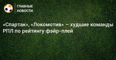 «Спартак», «Локомотив» – худшие команды РПЛ по рейтингу фэйр-плей