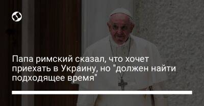 Папа римский сказал, что хочет приехать в Украину, но "должен найти подходящее время"