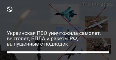 Украинская ПВО уничтожила самолет, вертолет, БПЛА и ракеты РФ, выпущенные с подлодок