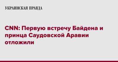 CNN: Первую встречу Байдена и принца Саудовской Аравии отложили