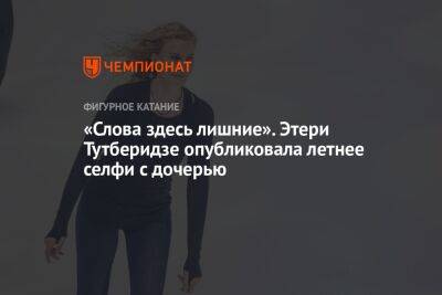 «Слова здесь лишние». Этери Тутберидзе опубликовала летнее селфи с дочерью