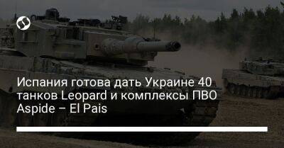 Испания готова дать Украине 40 танков Leopard и комплексы ПВО Aspide – El Pais
