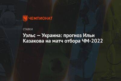 Уэльс — Украина: прогноз Ильи Казакова на матч отбора ЧМ-2022