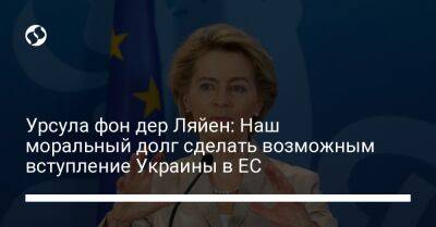 Урсула фон дер Ляйен: Наш моральный долг сделать возможным вступление Украины в ЕС