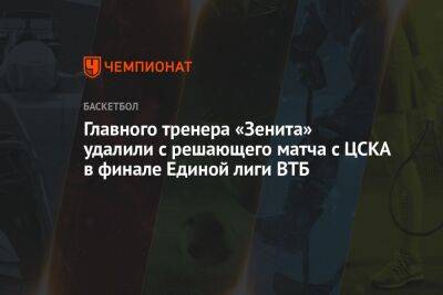 Главного тренера «Зенита» удалили с решающего матча с ЦСКА в финале Единой лиги ВТБ