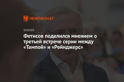 Фетисов поделился мнением о третьей встрече серии между «Тампой» и «Рейнджерс»