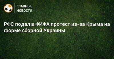 РФС подал в ФИФА протест из-за Крыма на форме сборной Украины