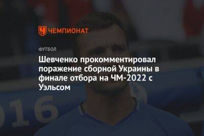 Шевченко прокомментировал поражение сборной Украины в финале отбора на ЧМ-2022 с Уэльсом