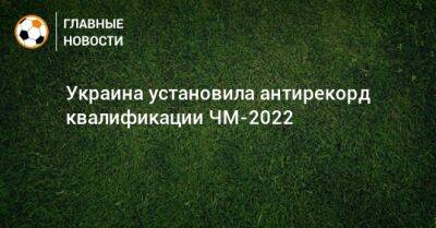 Украина установила антирекорд квалификации ЧМ-2022