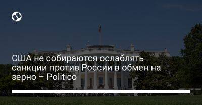 США не собираются ослаблять санкции против России в обмен на зерно – Politico