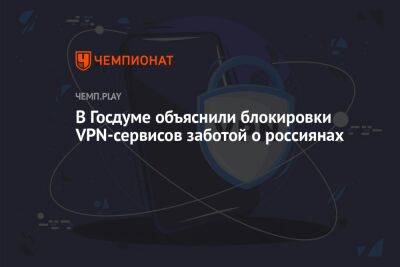 Олег Матвейчев - В Госдуме объяснили блокировки VPN-сервисов заботой о россиянах - championat.com - Россия