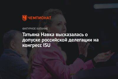 Татьяна Навка высказалась о допуске российской делегации на конгресс ISU