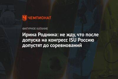 Ирина Роднина: не жду, что после допуска на конгресс ISU Россию допустят до соревнований