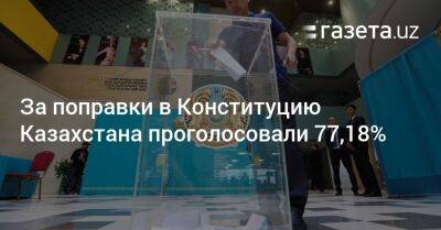 За поправки в Конституцию Казахстана проголосовали 77,18%