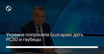 Украина попросила Болгарию дать РСЗО и гаубицы