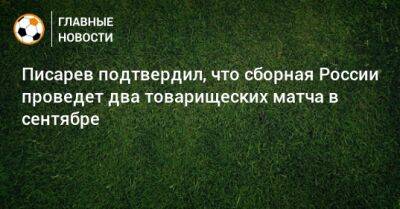 Писарев подтвердил, что сборная России проведет два товарищеских матча в сентябре