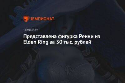 Представлена фигурка Ренни из Elden Ring за 30 тыс. рублей