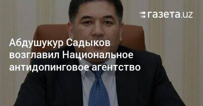 Абдушукур Садыков возглавил Национальное антидопинговое агентство