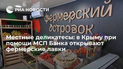 Местные деликатесы: в Крыму при помощи МСП Банка открывают фермерские лавки