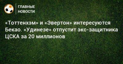«Тоттенхэм» и «Эвертон» интересуются Бекао. «Удинезе» отпустит экс-защитника ЦСКА за 20 миллионов