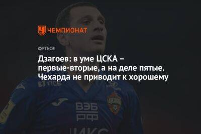 Дзагоев: в уме ЦСКА – первые-вторые, а на деле пятые. Чехарда не приводит к хорошему