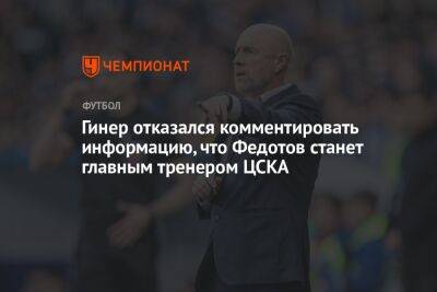 Гинер отказался комментировать информацию, что Федотов станет главным тренером ЦСКА