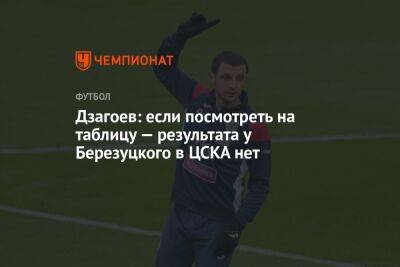 Дзагоев: если посмотреть на таблицу — результата у Березуцкого в ЦСКА нет