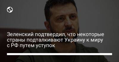Зеленский подтвердил, что некоторые страны подталкивают Украину к миру с РФ путем уступок