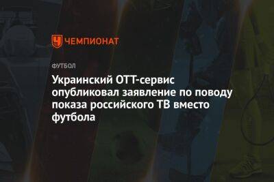 Украинский ОТТ-сервис опубликовал заявление по поводу показа российского ТВ вместо футбола