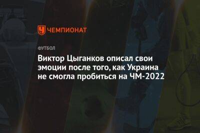 Виктор Цыганков описал свои эмоции после того, как Украина не смогла пробиться на ЧМ-2022