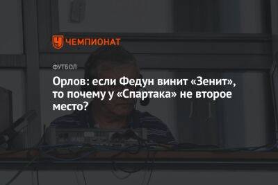 Орлов: если Федун винит «Зенит», то почему у «Спартака» не второе место?