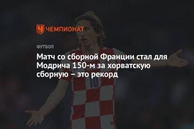 Матч со сборной Франции стал для Модрича 150-м за хорватскую сборную – это рекорд