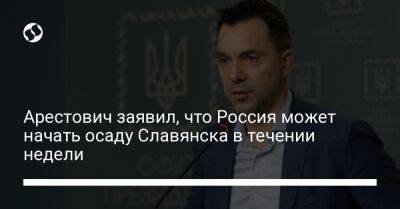 Арестович заявил, что Россия может начать осаду Славянска в течении недели