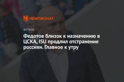 Федотов близок к назначению в ЦСКА, ISU продлил отстранение россиян. Главное к утру