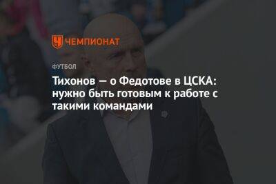 Тихонов — о Федотове в ЦСКА: нужно быть готовым к работе с такими командами