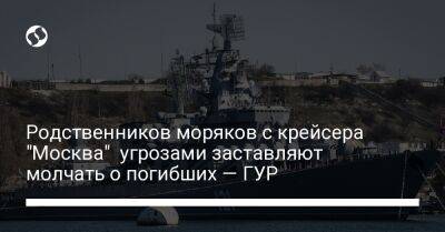 Родственников моряков с крейсера "Москва" угрозами заставляют молчать о погибших — ГУР