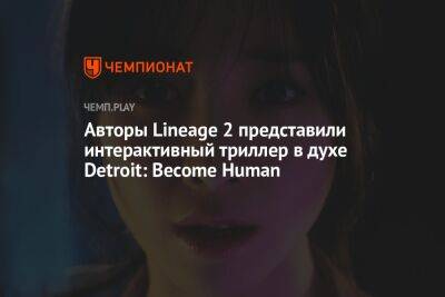 Авторы Lineage 2 представили интерактивный триллер в духе Detroit: Become Human - championat.com - Detroit