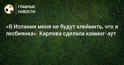 «В Испании меня не будут клеймить, что я лесбиянка». Карпова сделала каминг-аут