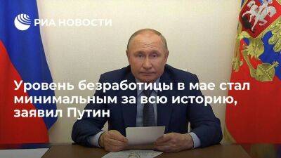 Президент Путин: уровень безработицы в России в мае стал минимальным за всю историю