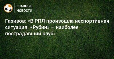 Газизов: «В РПЛ произошла неспортивная ситуация. «Рубин» – наиболее пострадавший клуб»