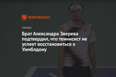 Брат Александра Зверева подтвердил, что теннисист не успеет восстановиться к Уимблдону