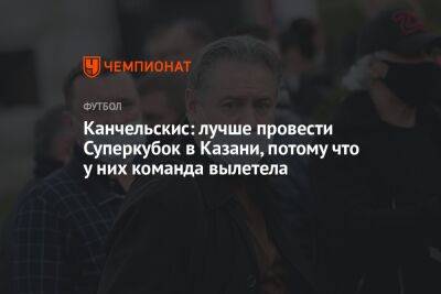 Канчельскис: лучше провести Суперкубок в Казани, потому что у них команда вылетела