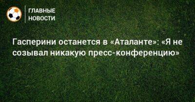 Гасперини останется в «Аталанте»: «Я не созывал никакую пресс-конференцию»