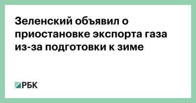 Зеленский объявил о приостановке экспорта газа из-за подготовки к зиме