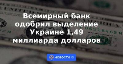 Всемирный банк одобрил выделение Украине 1,49 миллиарда долларов