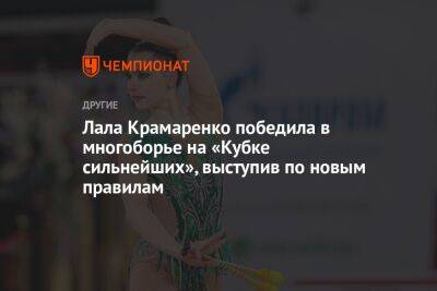Лала Крамаренко победила в многоборье на «Кубке сильнейших», выступив по новым правилам