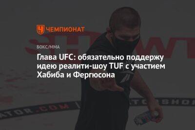 Глава UFC: обязательно поддержу идею реалити-шоу TUF с участием Хабиба и Фергюсона