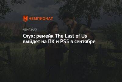 Слух: ремейк The Last of Us выйдет на ПК и PS5 в сентябре