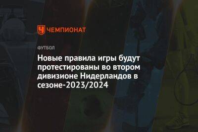Новые правила игры будут протестированы во втором дивизионе Нидерландов в сезоне-2023/2024